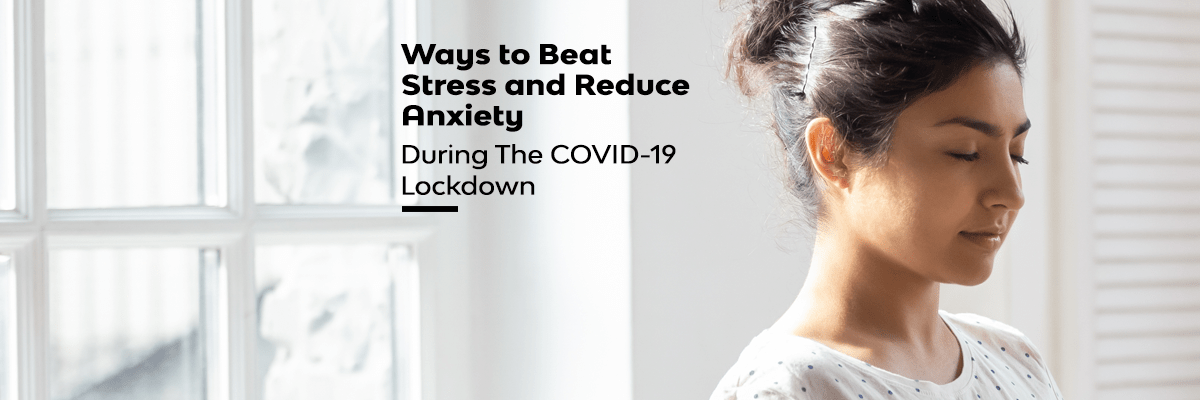 Ways to Beat Stress and Reduce Anxiety During The COVID-19 Lockdown